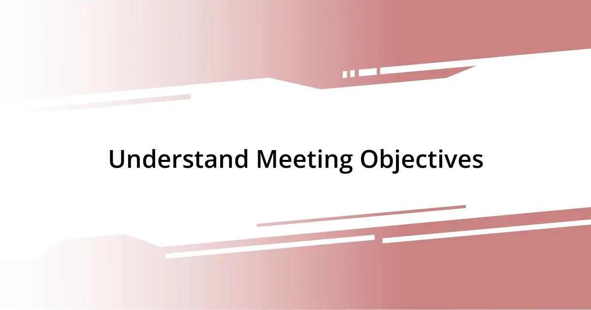 Understand Meeting Objectives