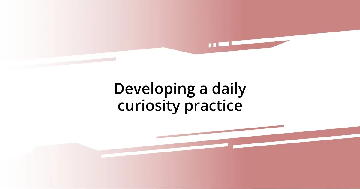 Developing a daily curiosity practice