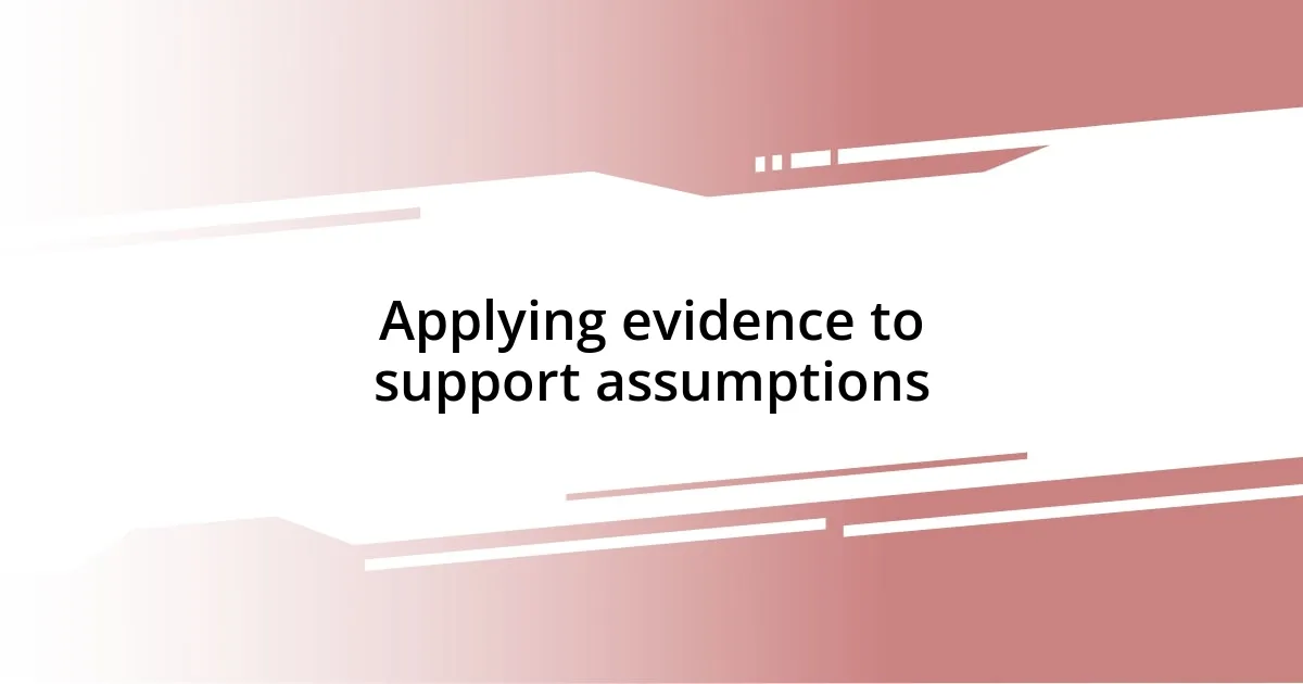 Applying evidence to support assumptions